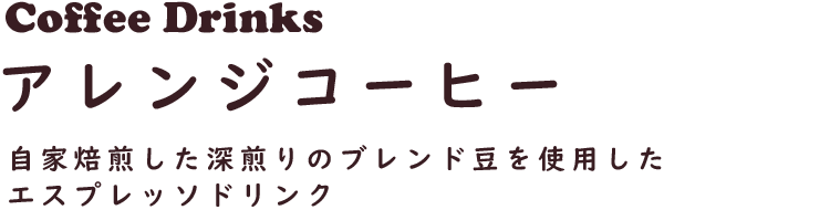 Coffee Drinks アレンジコーヒー
自家焙煎した深煎りのブレンド豆を使用したエスプレッソドリンク