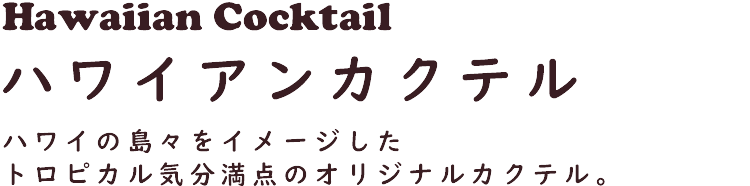 Hawaiian Cocktail ハワイアンカクテル　ハワイの島々をイメージしたトロピカル気分満点のオリジナルカクテル。