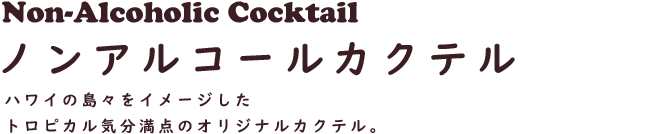 Non-Alcoholic Cocktail ノンアルコールカクテル　ハワイの島々をイメージしたトロピカル気分満点のオリジナルカクテル。