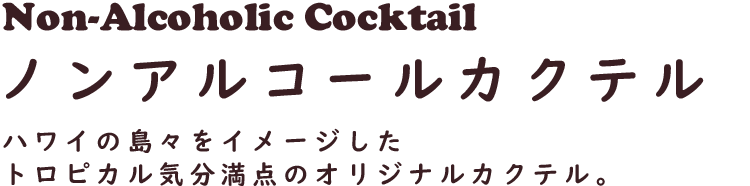 Non-Alcoholic Cocktail ノンアルコールカクテル　ハワイの島々をイメージしたトロピカル気分満点のオリジナルカクテル。